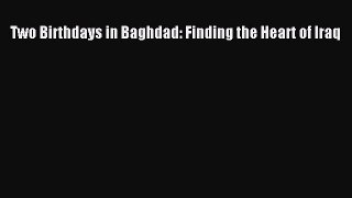 Read Two Birthdays in Baghdad: Finding the Heart of Iraq Ebook Free