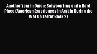 Read Another Year in Oman: Between Iraq and a Hard Place (American Experiences in Arabia During
