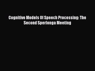 Read Cognitive Models Of Speech Processing: The Second Sperlonga Meeting Ebook Online