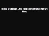 Download Things We Forget: Little Reminders of What Matters Most Ebook Online