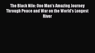 Read The Black Nile: One Man's Amazing Journey Through Peace and War on the World's Longest