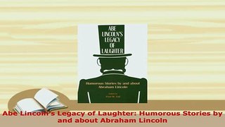 PDF  Abe Lincolns Legacy of Laughter Humorous Stories by and about Abraham Lincoln PDF Full Ebook