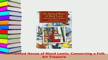 Download  The Painted House of Maud Lewis Conserving a Folk Art Treasure PDF Book Free