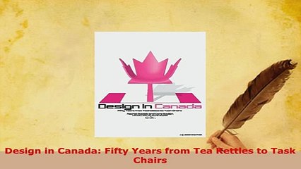 Download  Design in Canada Fifty Years from Tea Kettles to Task Chairs PDF Book Free