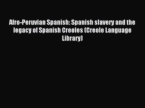 Read Afro-Peruvian Spanish: Spanish slavery and the legacy of Spanish Creoles (Creole Language