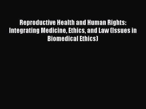 Read Reproductive Health and Human Rights: Integrating Medicine Ethics and Law (Issues in Biomedical