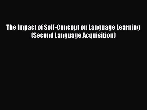 Read The Impact of Self-Concept on Language Learning (Second Language Acquisition) PDF Online