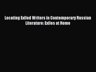Read Locating Exiled Writers in Contemporary Russian Literature: Exiles at Home PDF Online