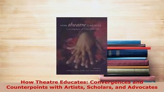 PDF  How Theatre Educates Convergences and Counterpoints with Artists Scholars and Advocates PDF Online