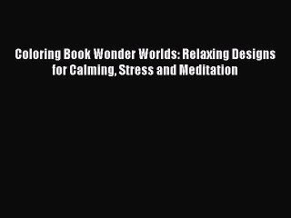 Read Coloring Book Wonder Worlds: Relaxing Designs for Calming Stress and Meditation Ebook