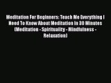 Read Meditation For Beginners: Teach Me Everything I Need To Know About Meditation In 30 Minutes
