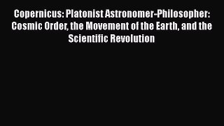 [Read book] Copernicus: Platonist Astronomer-Philosopher: Cosmic Order the Movement of the