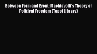 [Read book] Between Form and Event: Machiavelli's Theory of Political Freedom (Topoi Library)