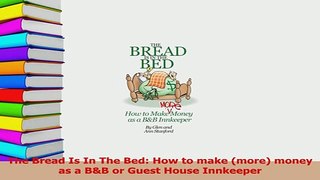 Download  The Bread Is In The Bed How to make more money as a BB or Guest House Innkeeper Ebook Free