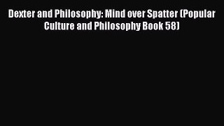 [PDF] Dexter and Philosophy: Mind over Spatter (Popular Culture and Philosophy Book 58) [Read]