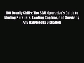 [Download PDF] 100 Deadly Skills: The SEAL Operative's Guide to Eluding Pursuers Evading Capture