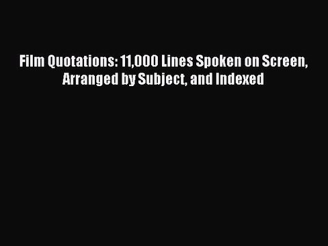 Read Film Quotations: 11000 Lines Spoken on Screen Arranged by Subject and Indexed PDF Online