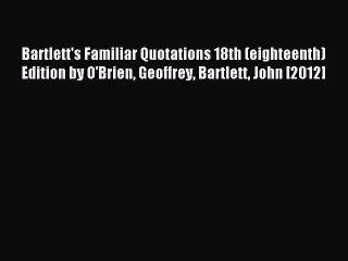 Read Bartlett's Familiar Quotations 18th (eighteenth) Edition by O'Brien Geoffrey Bartlett