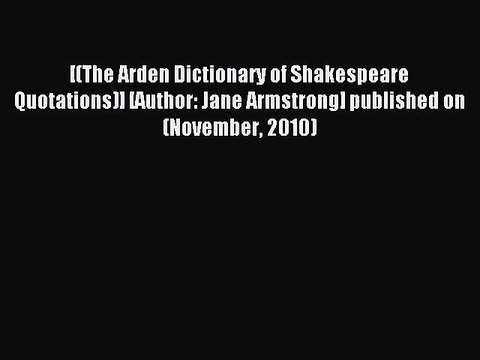 Read [(The Arden Dictionary of Shakespeare Quotations)] [Author: Jane Armstrong] published