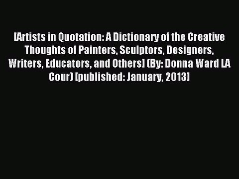 Read [Artists in Quotation: A Dictionary of the Creative Thoughts of Painters Sculptors Designers
