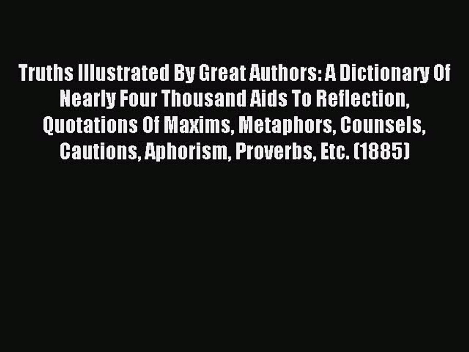 Read Truths Illustrated By Great Authors: A Dictionary Of Nearly Four Thousand Aids To Reflection