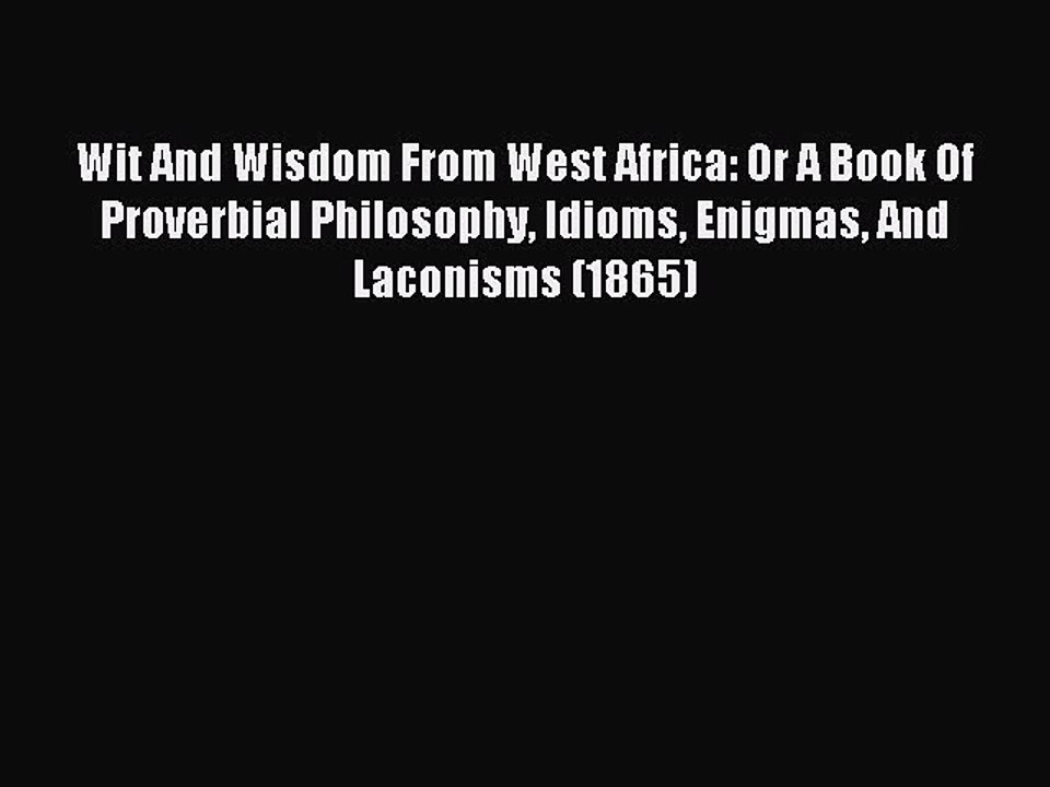 Read Wit And Wisdom From West Africa: Or A Book Of Proverbial Philosophy Idioms Enigmas And