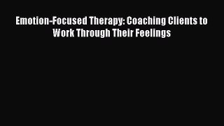 Download Emotion-Focused Therapy: Coaching Clients to Work Through Their Feelings PDF Online