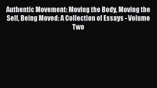 Read Authentic Movement: Moving the Body Moving the Self Being Moved: A Collection of Essays