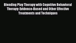 [Read book] Blending Play Therapy with Cognitive Behavioral Therapy: Evidence-Based and Other