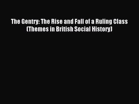 Download The Gentry: The Rise and Fall of a Ruling Class (Themes in British Social History)