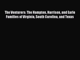 Read The Venturers: The Hampton Harrison and Earle Families of Virginia South Carolina and