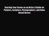 [Read Book] Starting Your Career as an Artist: A Guide for Painters Sculptors Photographers