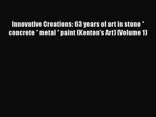 [Read Book] Innovative Creations: 63 years of art in stone * concrete * metal * paint (Kenton's