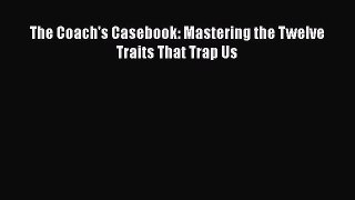 [Read book] The Coach's Casebook: Mastering the Twelve Traits That Trap Us [PDF] Full Ebook