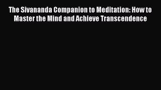 Read The Sivananda Companion to Meditation: How to Master the Mind and Achieve Transcendence