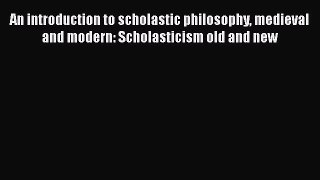 [Read book] An introduction to scholastic philosophy medieval and modern: Scholasticism old