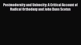 [Read book] Postmodernity and Univocity: A Critical Account of Radical Orthodoxy and John Duns