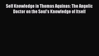 [Read book] Self Knowledge in Thomas Aquinas: The Angelic Doctor on the Soul's Knowledge of