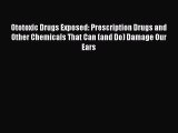 Read Ototoxic Drugs Exposed: Prescription Drugs and Other Chemicals That Can (and Do) Damage