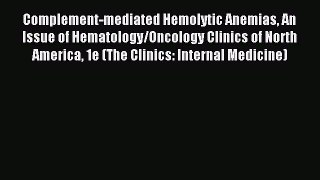 Download Complement-mediated Hemolytic Anemias An Issue of Hematology/Oncology Clinics of North