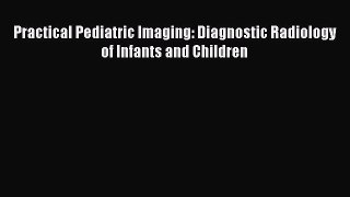 Download Practical Pediatric Imaging: Diagnostic Radiology of Infants and Children Ebook Free