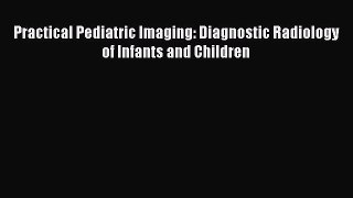 Read Practical Pediatric Imaging: Diagnostic Radiology of Infants and Children Ebook Free