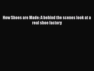 Read How Shoes are Made: A behind the scenes look at a real shoe factory Ebook