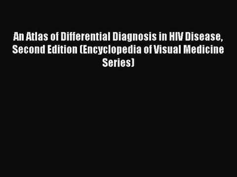 Read An Atlas of Differential Diagnosis in HIV Disease Second Edition (Encyclopedia of Visual