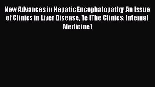 Read New Advances in Hepatic Encephalopathy An Issue of Clinics in Liver Disease 1e (The Clinics: