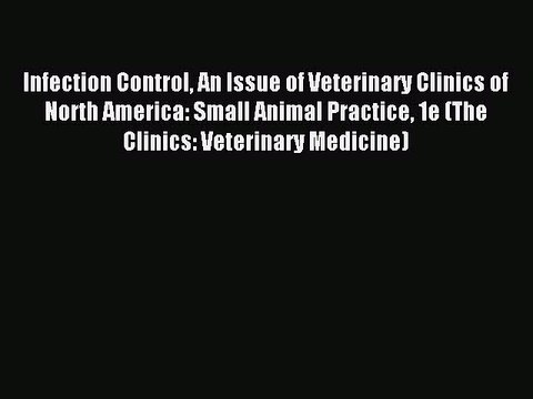 Read Infection Control An Issue of Veterinary Clinics of North America: Small Animal Practice