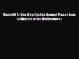Read Downhill All the Way: Cycling through France from La Manche to the Mediteranean Ebook