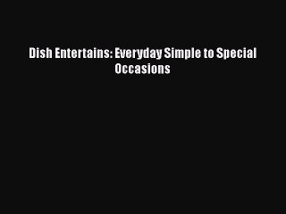 Download Dish Entertains: Everyday Simple to Special Occasions  Read Online