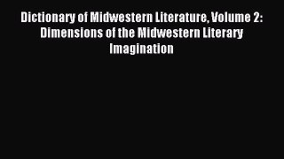Download Dictionary of Midwestern Literature Volume 2: Dimensions of the Midwestern Literary
