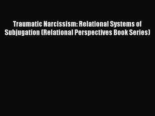 [Read book] Traumatic Narcissism: Relational Systems of Subjugation (Relational Perspectives